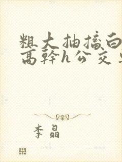 粗大抽搐白浊h高干h公交车