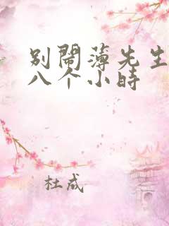 别闹薄先生做了八个小时