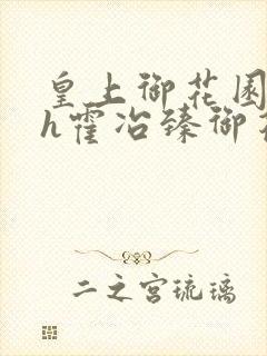 皇上御花园hlh霍冶臻御花园的3p3