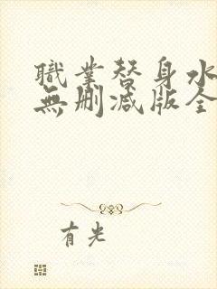 职业替身水千丞无删减版全文免费百度云