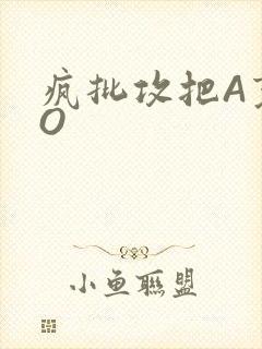 疯批攻把A变成O