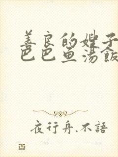 善良的嫂子3字巴巴鱼汤饭惹人妈妈多够不