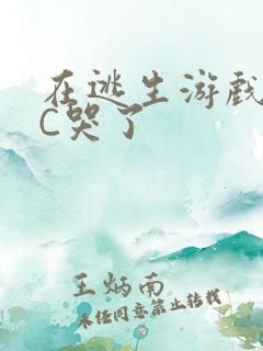 在逃生游戏里被C哭了