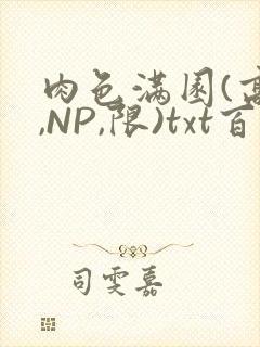 肉色满园(高H,NP,限)txt百度云
