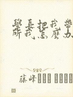 学长把我带到厕所我怎么办