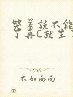 哭着说不能再C了再C就生了