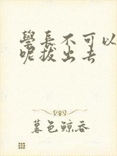 学长不可以上课呢拔出去