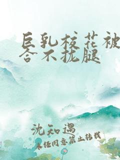 巨乳校花被C的合不拢腿