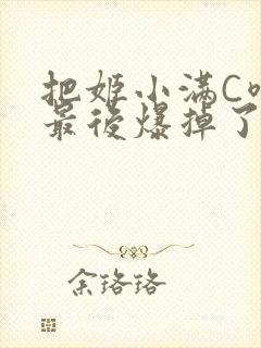 把姬小满C喷了最后爆掉了