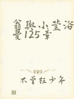 翁与小莹浴室欢爱125章