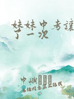 妹妹中考让我C了一次