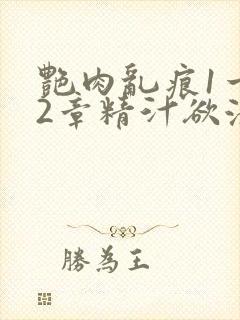 艳肉乱痕1一12章精汁欲液