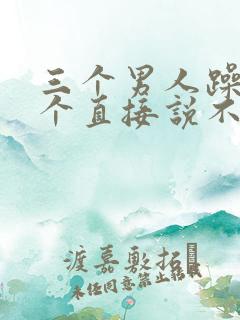 三个男人躁我一个直接说不用戴套