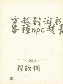 穿越到游戏里和各种npc赵青蔓