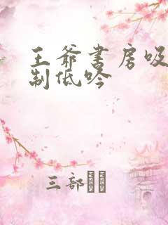 王爷书房吸乳抑制低吟