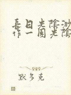 长日光阴渺渺乱作一团光阴似箭