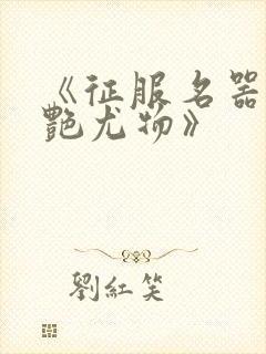 《征服名器的美艳尤物》