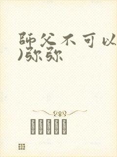 师父不可以(限)弥弥