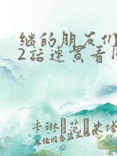 继的朋友们第62话连贯看网站