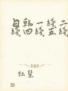 日韩一线二线三线四线五线