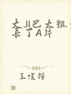 大JI巴太粗太长了A片