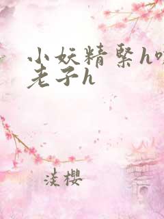 小妖精紧h嘶爽老子h