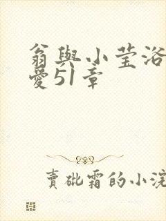 翁与小莹浴室欢爱51章