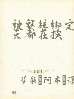 被系统绑定后每天都在挨