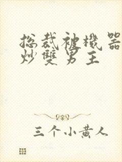 总裁被机器人爆炒双男主