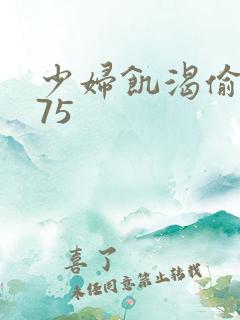 少妇饥渴偷公乱75