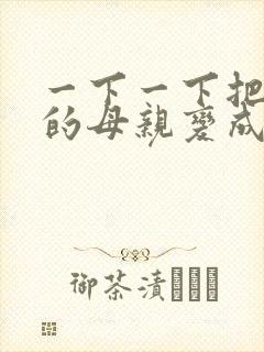 一下一下把骄傲的母亲变成