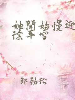 她开始慢迎迎合徐平雪