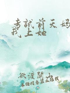 考试前天妈妈让我上她