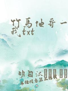 竹马他哥一直撩我txt
