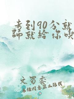 考到90分就老师就给你吃