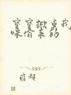 宝宝掀桌我是妈咪偷来的