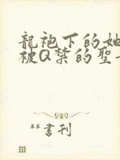 龙袍下的她皇嫂被Q禁的圣女