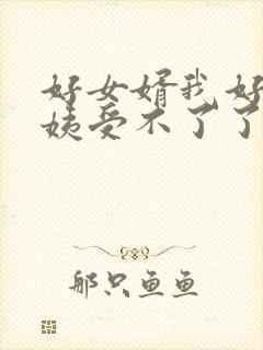 好女婿我好庠阿姨受不了了