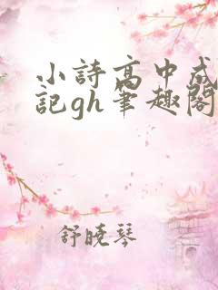 小诗高中成长日记gh笔趣阁