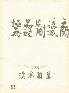 极品风流之春色无边删减阅读