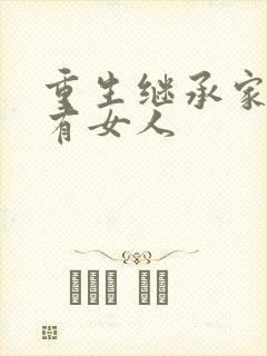 重生继承家族所有女人