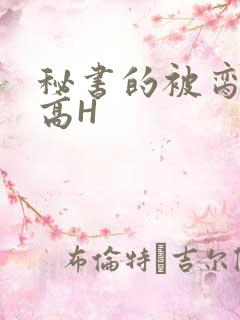 秘书的被脔日常高H