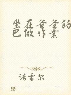 坐在爸爸的JI巴做作业