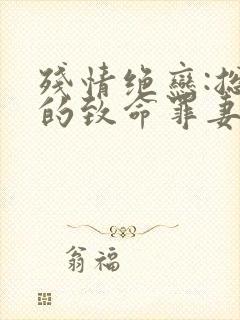 残情绝恋:总裁的致命罪妻