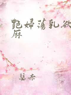 艳妇荡乳欲伦麻麻