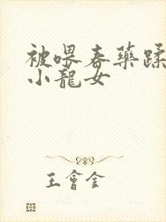 被喂春药蹂躏的小龙女