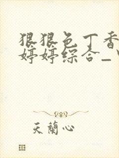 狠狠色丁香久久婷婷综合_中