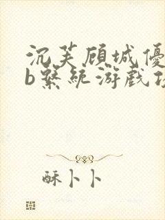 沉芙顾城优质rb系统游戏攻略系统