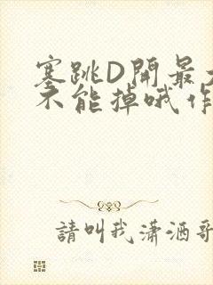 塞跳D开最大挡不能掉哦作文