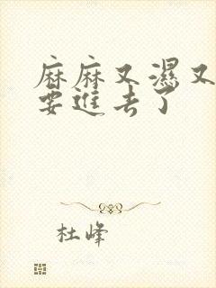 麻麻又湿又紧我要进去了